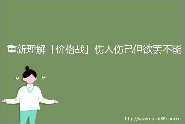 重新理解「价格战」伤人伤己但欲罢不能
