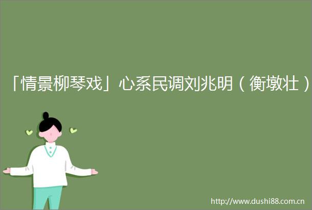 「情景柳琴戏」心系民调刘兆明（衡墩壮）
