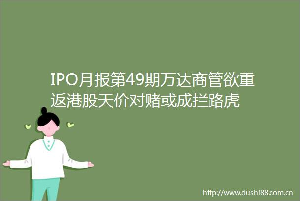 IPO月报第49期万达商管欲重返港股天价对赌或成拦路虎