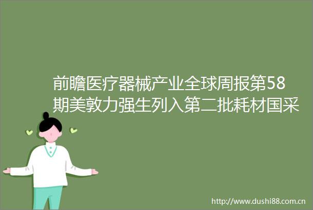 前瞻医疗器械产业全球周报第58期美敦力强生列入第二批耗材国采首款人工智能乳腺机正式发布
