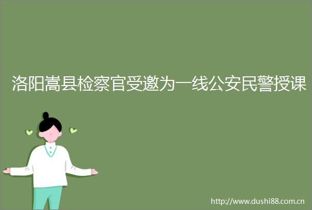 洛阳嵩县检察官受邀为一线授课