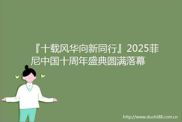 『十载风华向新同行』2025菲尼十周年盛典圆满落幕