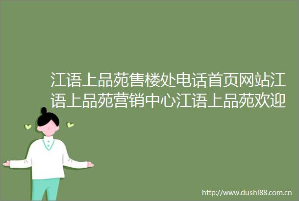 江语上品苑售楼处电话首页网站江语上品苑营销中心江语上品苑欢迎您楼盘详情户型价格地址售楼处