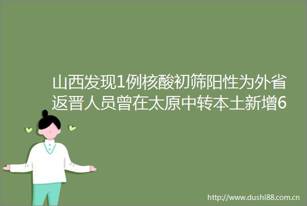 山西发现1例核酸初筛阳性为外省返晋人员曾在太原中转本土新增6142810