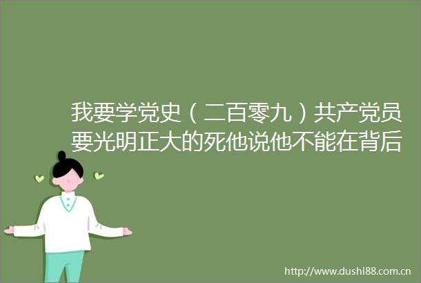 我要学党史（二百零九）员要光明正大的死他说他不能在背后挨