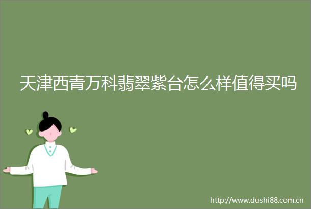 天津西青万科翡翠紫台怎么样值得买吗