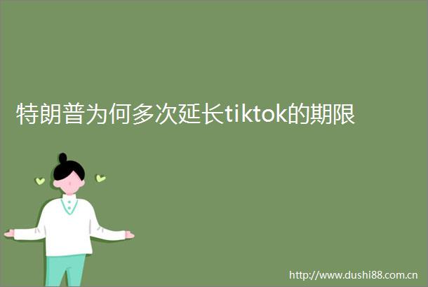 特朗普为何多次延长tiktok的期限