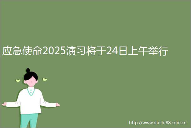 应急使命2025演习将于24日上午举行