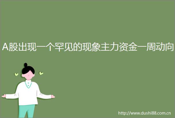 A股出现一个罕见的现象主力资金一周动向