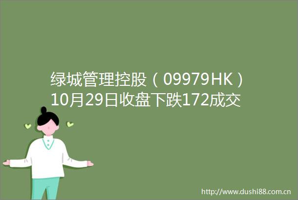 绿理控股（09979HK）10月29日收盘下跌172成交1854万港元