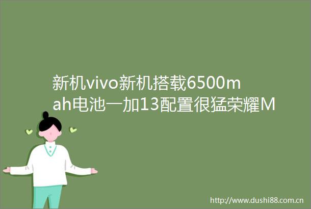 新机vivo新机搭载6500mah电池一加13配置很猛荣耀Magic7发布会定了OPPO新品全家桶公布