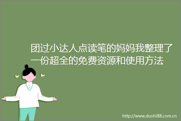 团过小达人点读笔的妈妈我整理了一份超全的免费资源和使用方法