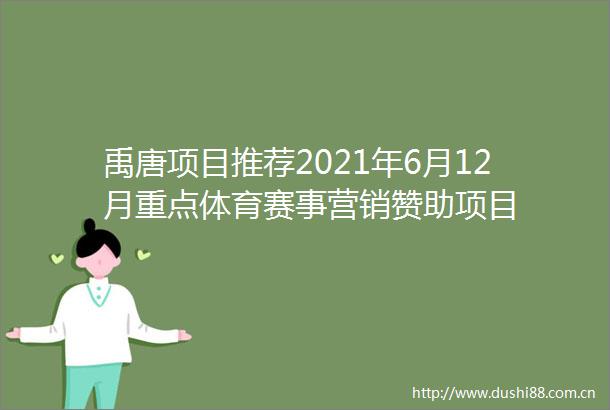 禹唐项目推荐2021年6月12月重点体育赛事营销赞助项目