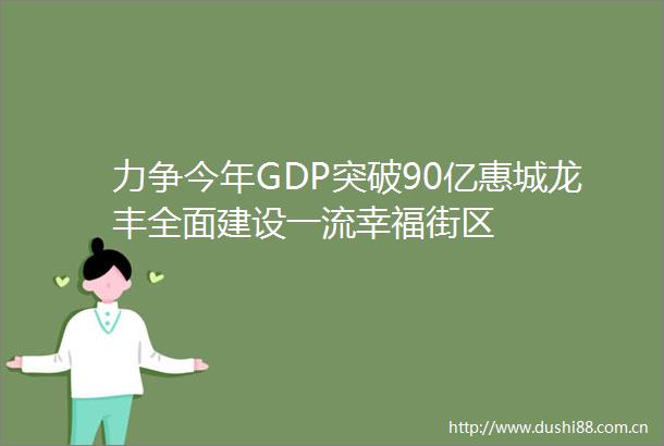 力争今年GDP突破90亿惠城龙丰全面建设一流幸福街区