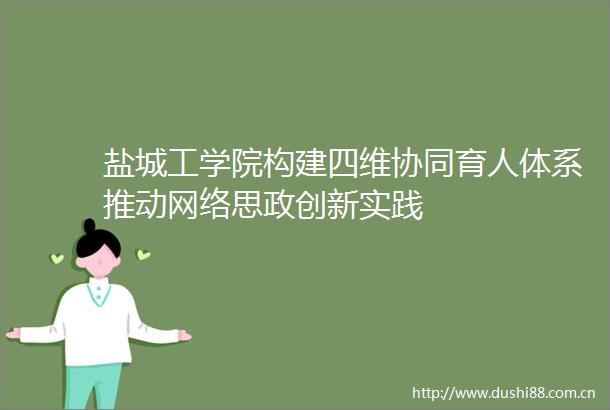 盐城工学院构建四维协同育人体系推动网络思政创新实践