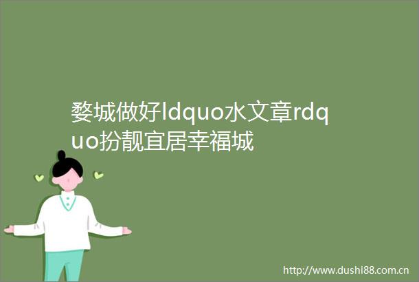 婺城做好ldquo水文章rdquo扮靓宜居幸福城