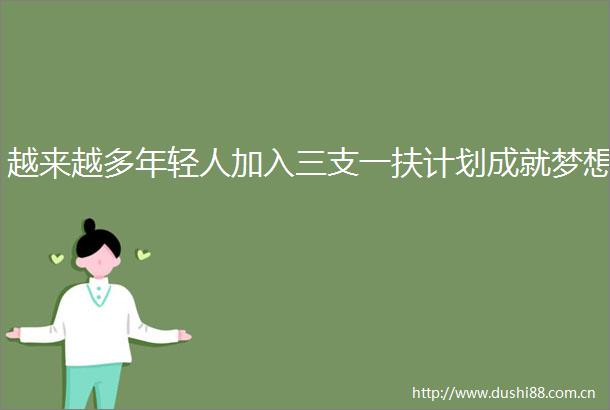 越来越多年轻人加入三支一扶计划成就梦想