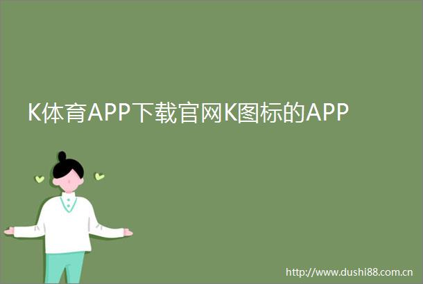 K体育APP下载官网K图标的APP