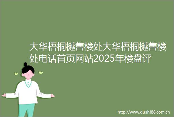 大华梧桐樾售楼处大华梧桐樾售楼处电话首页网站2025年楼盘评测大华梧桐樾价格配套户型停车位