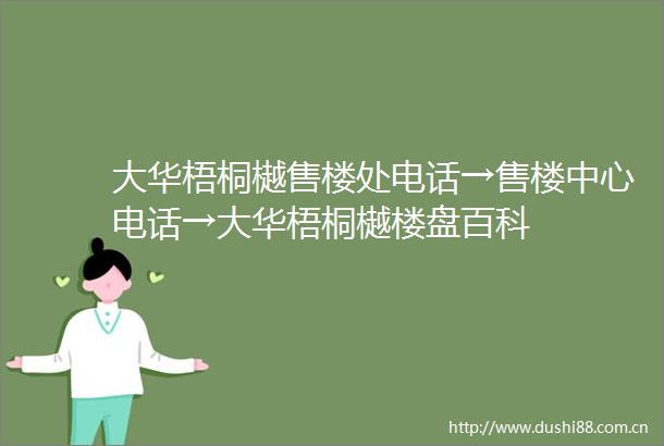 大华梧桐樾售楼处电话→售楼中心电话→大华梧桐樾楼盘百科