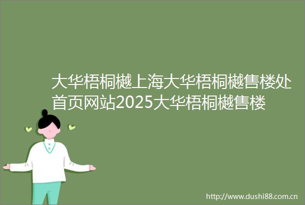 大华梧桐樾上海大华梧桐樾售楼处首页网站2025大华梧桐樾售楼中心售楼处地址楼盘详情