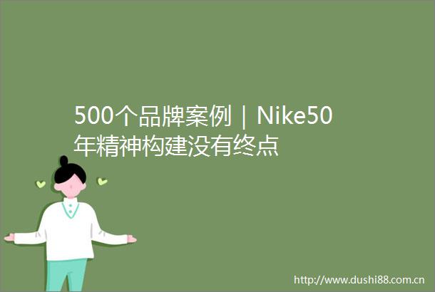 500个品牌案例｜Nike50年精神构建没有终点