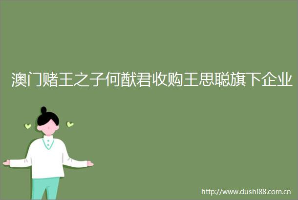 澳门赌王之子何猷君收购王思聪旗下企业