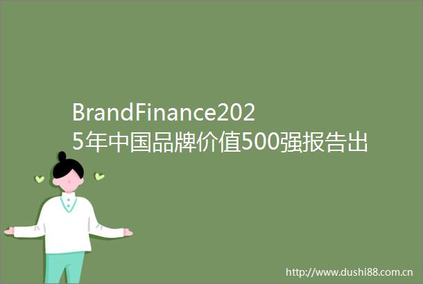BrandFinance2025年品牌价值500强报告出炉汽车行业分化加剧新能源与智能化驱动格局重塑