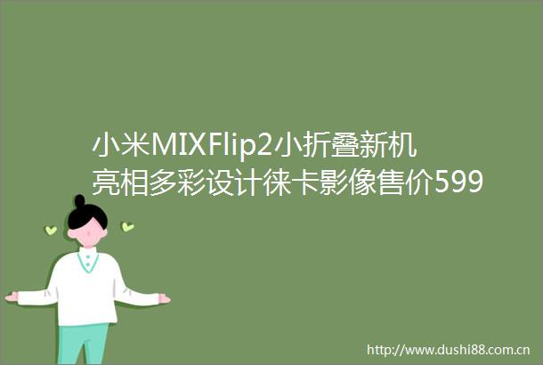 小米MIXFlip2小折叠新机亮相多彩设计徕卡影像售价5999元起