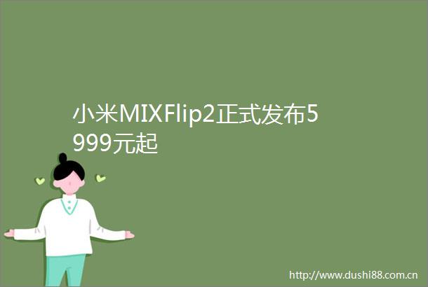 小米MIXFlip2正式发布5999元起