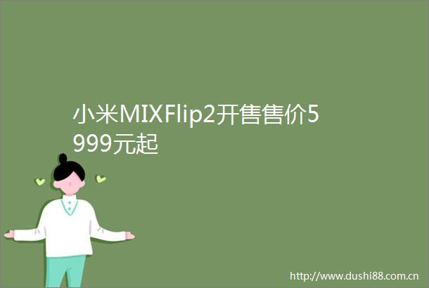 小米MIXFlip2开售售价5999元起