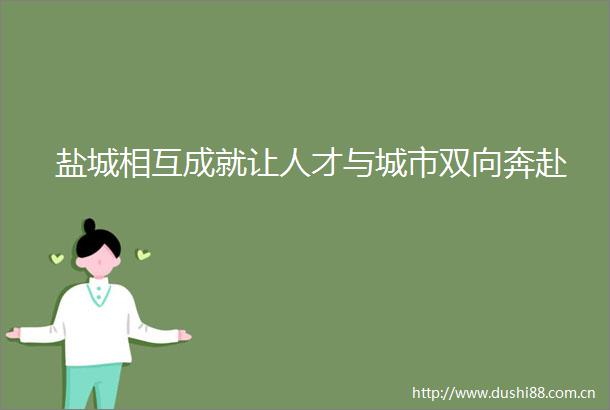 盐城相互成就让人才与城市双向奔赴