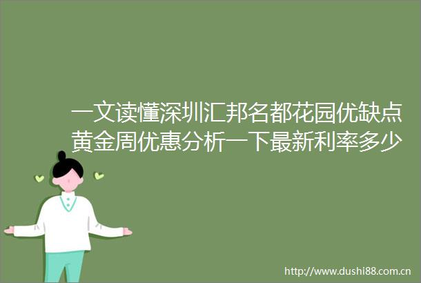 一文读懂深圳汇邦名都花园优缺点黄金周优惠分析一下最新利率多少值得买吗