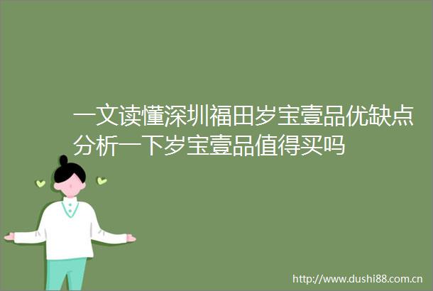 一文读懂深圳福田岁宝壹品优缺点分析一下岁宝壹品值得买吗