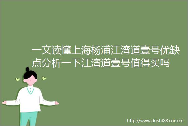 一文读懂上海杨浦江湾道壹号优缺点分析一下江湾道壹号值得买吗