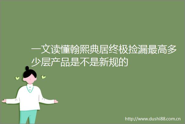 一文读懂翰熙典居终极捡漏最高多少层产品是不是新规的