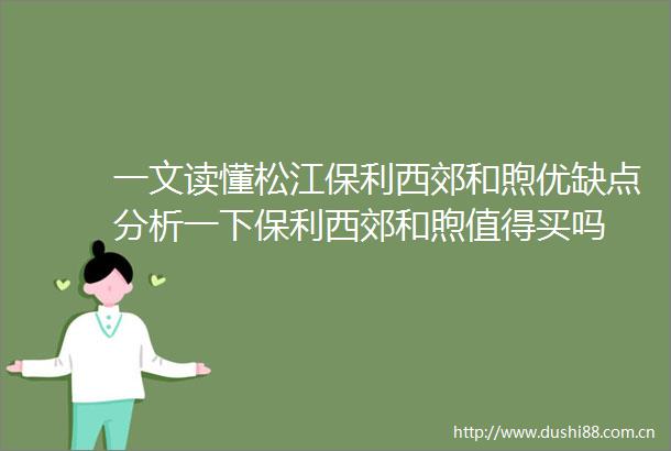 一文读懂松江保利西郊和煦优缺点分析一下保利西郊和煦值得买吗