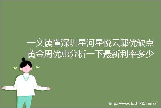 一文读懂深圳星河星悦云邸优缺点黄金周优惠分析一下最新利率多少值得买吗