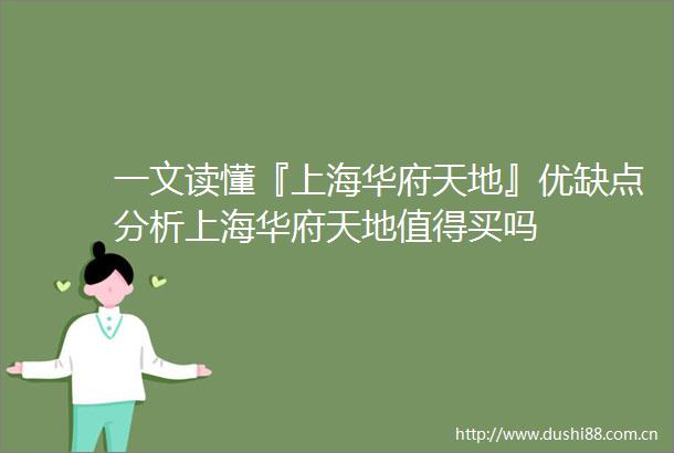 一文读懂『上海华府天地』优缺点分析上海华府天地值得买吗