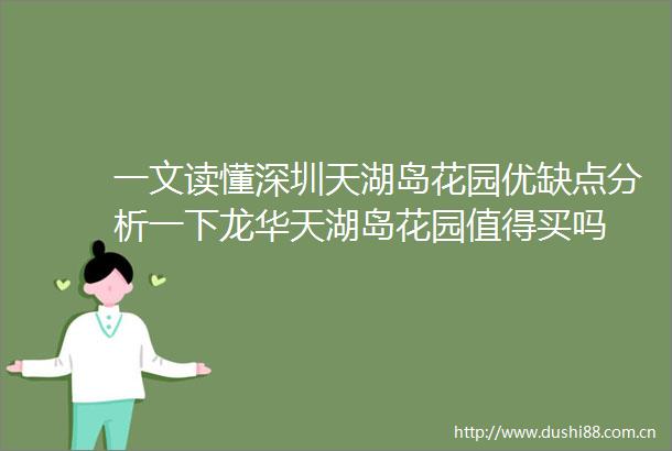 一文读懂深圳天湖岛花园优缺点分析一下龙华天湖岛花园值得买吗