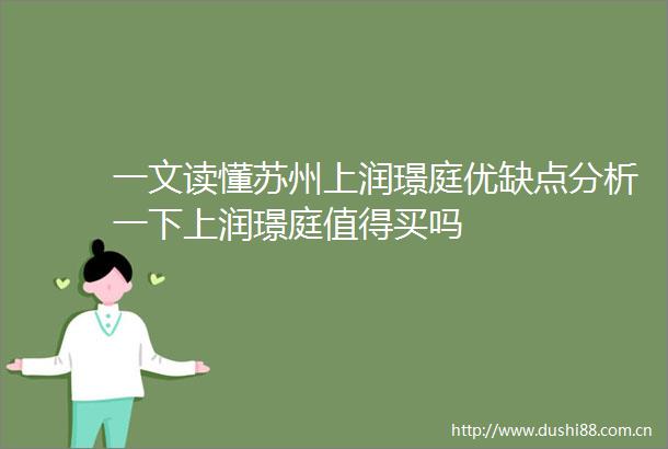 一文读懂苏州上润璟庭优缺点分析一下上润璟庭值得买吗