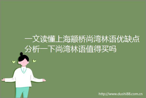 一文读懂上海颛桥尚湾林语优缺点分析一下尚湾林语值得买吗
