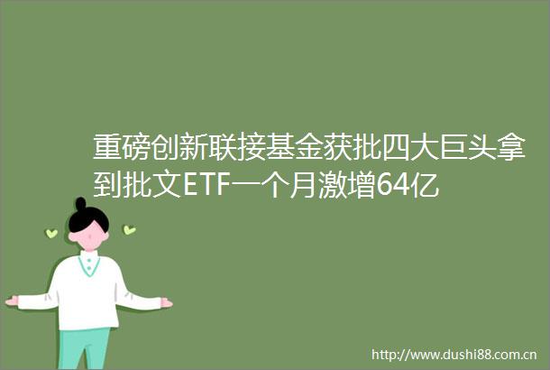 重磅创新联接基金获批四大巨头拿到批文ETF一个月激增64亿