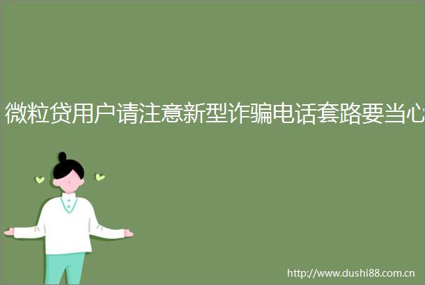 微粒贷用户请注意新型诈电话套路要当心