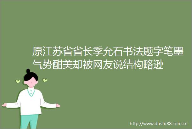 原江苏省省长季允石书法题字笔墨气势酣美却被网友说结构略逊