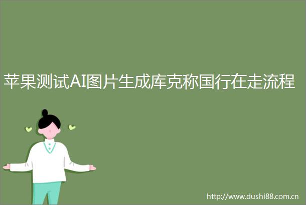 苹果测试AI图片生成库克称国行在走流程