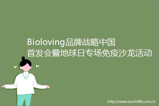 Bioloving品牌战略首发会暨地球日专场免疫沙龙活动成功举办