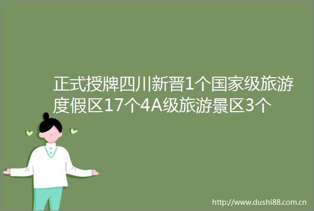 正式授牌四川新晋1个级旅游度假区17个4A级旅游景区3个省级旅游度假区