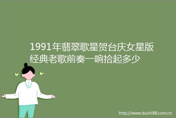 1991年翡翠歌星贺台庆女星版经典老歌前奏一响拾起多少