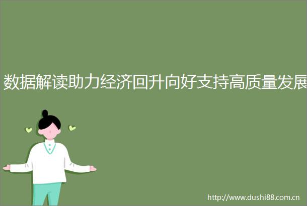 数据解读助力经济回升向好支持高质量发展